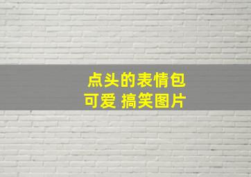 点头的表情包可爱 搞笑图片